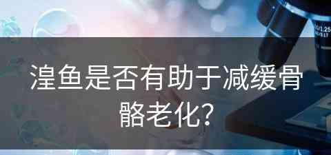 湟鱼是否有助于减缓骨骼老化？